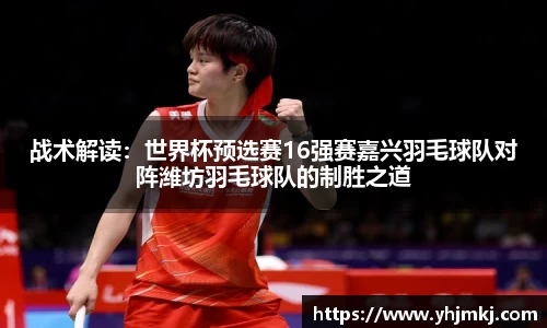 战术解读：世界杯预选赛16强赛嘉兴羽毛球队对阵潍坊羽毛球队的制胜之道