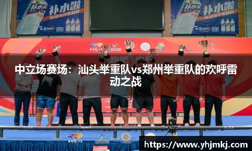 中立场赛场：汕头举重队vs郑州举重队的欢呼雷动之战
