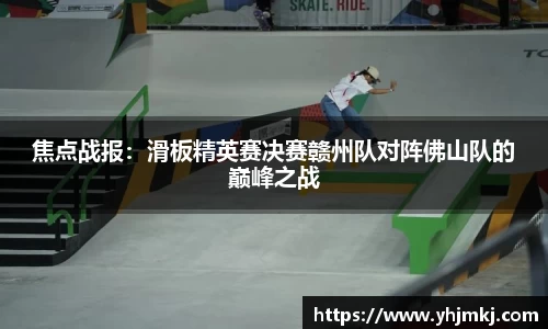焦点战报：滑板精英赛决赛赣州队对阵佛山队的巅峰之战