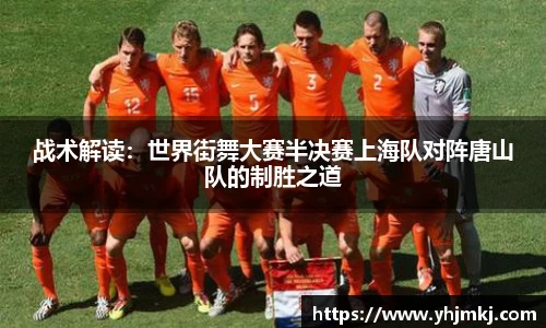 战术解读：世界街舞大赛半决赛上海队对阵唐山队的制胜之道